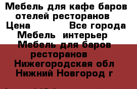 Мебель для кафе,баров,отелей,ресторанов › Цена ­ 5 000 - Все города Мебель, интерьер » Мебель для баров, ресторанов   . Нижегородская обл.,Нижний Новгород г.